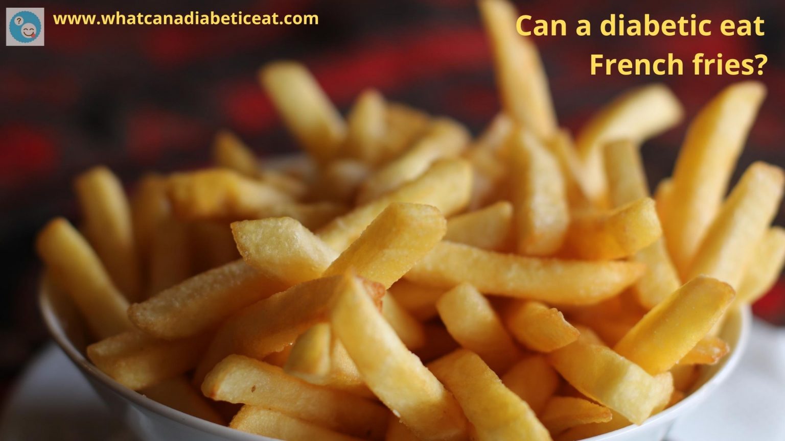 Can a diabetic eat French fries? Do French fries raise blood sugar levels?